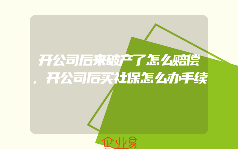 开公司后来破产了怎么赔偿,开公司后买社保怎么办手续