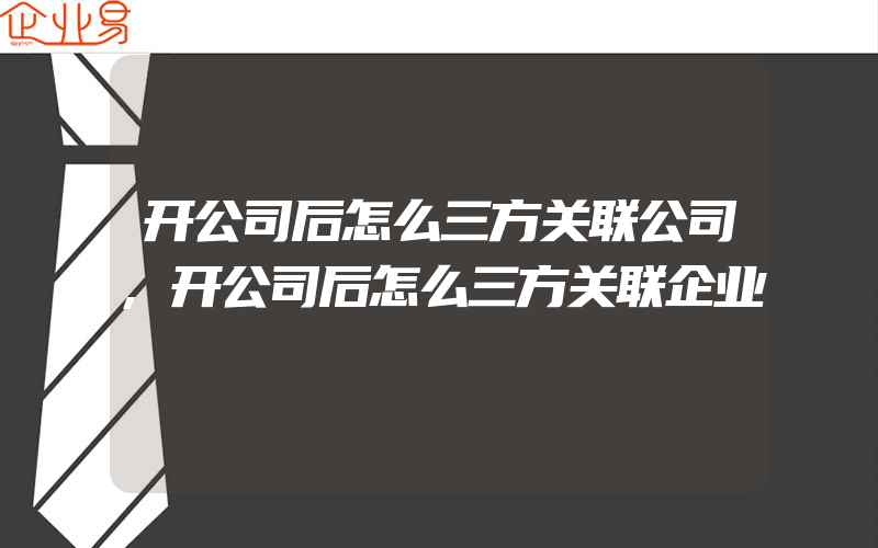 开公司后怎么三方关联公司,开公司后怎么三方关联企业