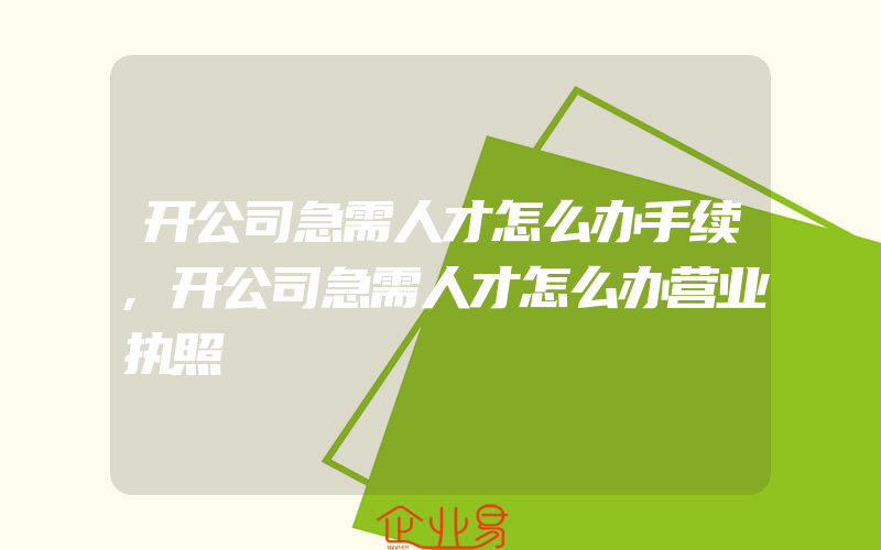 开公司急需人才怎么办手续,开公司急需人才怎么办营业执照