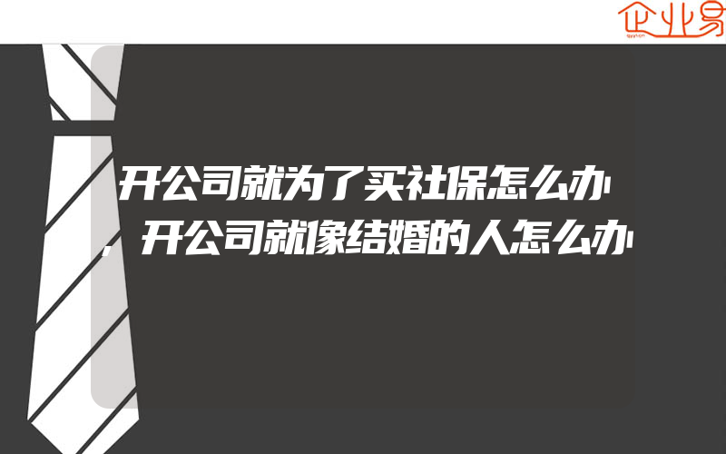 开公司就为了买社保怎么办,开公司就像结婚的人怎么办