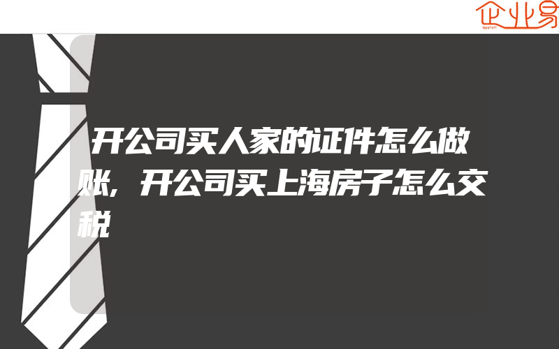 开公司买人家的证件怎么做账,开公司买上海房子怎么交税