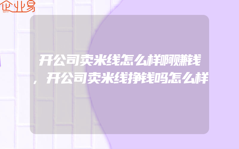 开公司卖米线怎么样啊赚钱,开公司卖米线挣钱吗怎么样