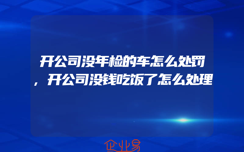 开公司没年检的车怎么处罚,开公司没钱吃饭了怎么处理