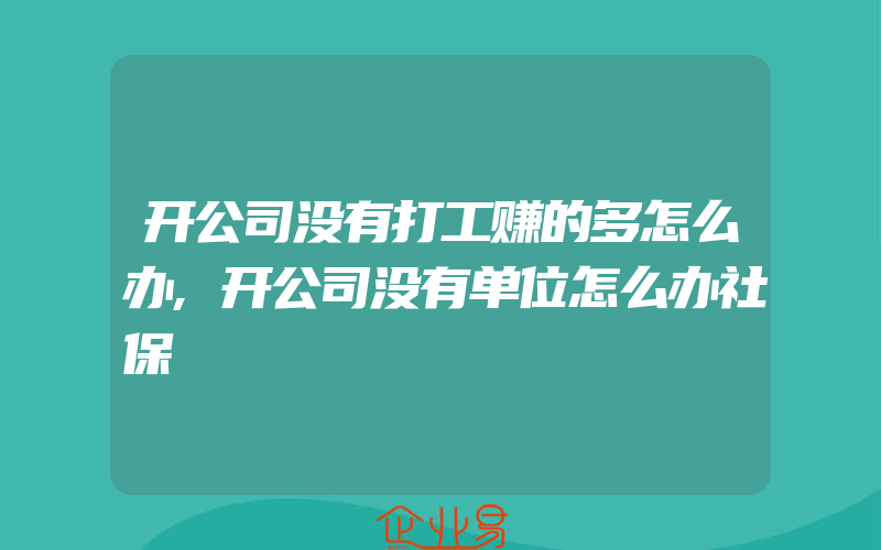 开公司没有打工赚的多怎么办,开公司没有单位怎么办社保