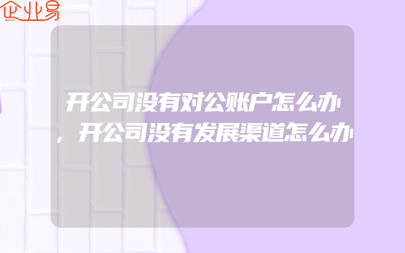 开公司没有对公账户怎么办,开公司没有发展渠道怎么办