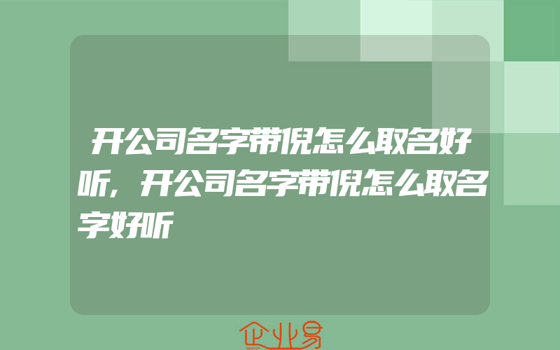 开公司名字带倪怎么取名好听,开公司名字带倪怎么取名字好听