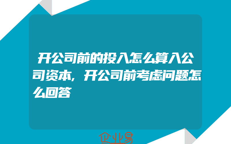 开公司前的投入怎么算入公司资本,开公司前考虑问题怎么回答