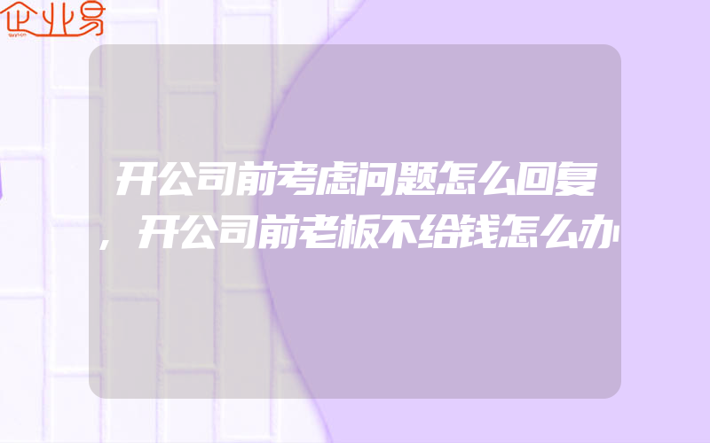 开公司前考虑问题怎么回复,开公司前老板不给钱怎么办