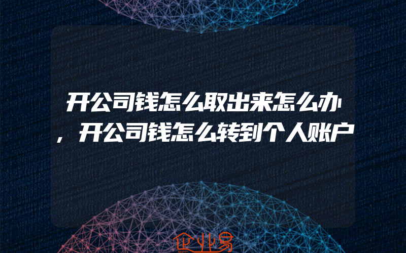 开公司钱怎么取出来怎么办,开公司钱怎么转到个人账户