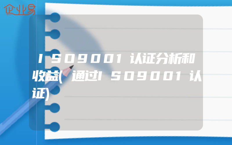 ISO9001认证分析和收益(通过ISO9001认证)