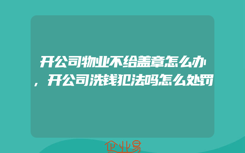 开公司物业不给盖章怎么办,开公司洗钱犯法吗怎么处罚