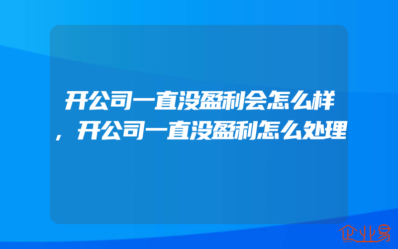 开公司一直没盈利会怎么样,开公司一直没盈利怎么处理