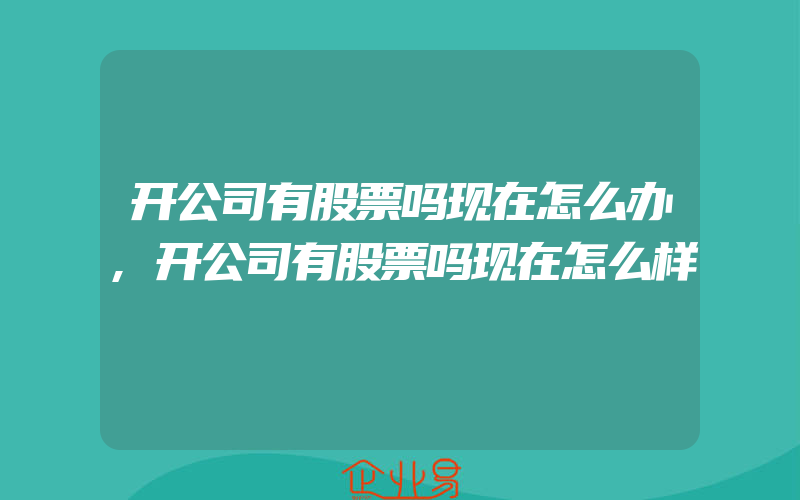 开公司有股票吗现在怎么办,开公司有股票吗现在怎么样