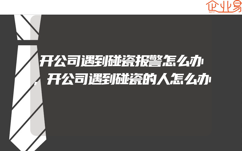 开公司遇到碰瓷报警怎么办,开公司遇到碰瓷的人怎么办