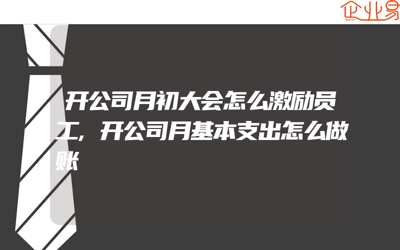 开公司月初大会怎么激励员工,开公司月基本支出怎么做账