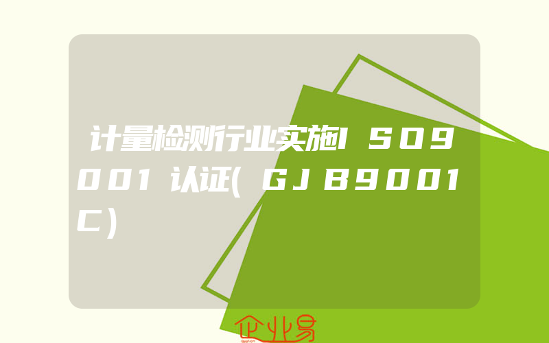 计量检测行业实施ISO9001认证(GJB9001C)