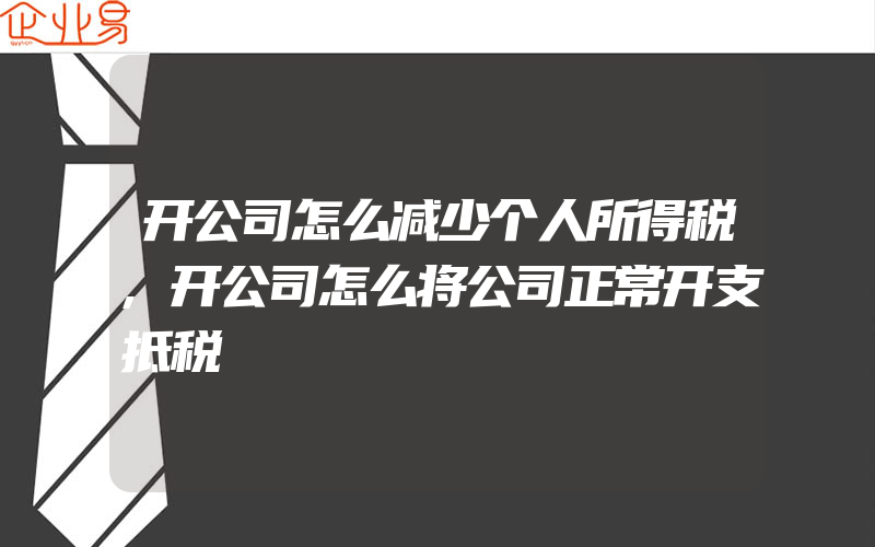 开公司怎么减少个人所得税,开公司怎么将公司正常开支抵税