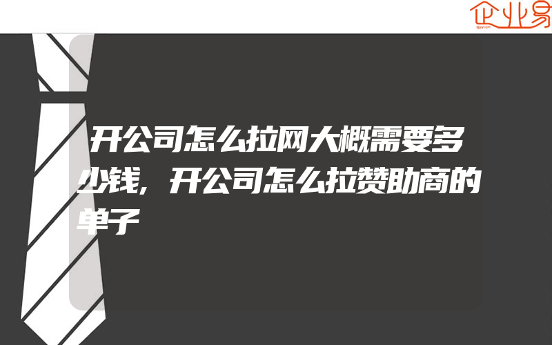 开公司怎么拉网大概需要多少钱,开公司怎么拉赞助商的单子