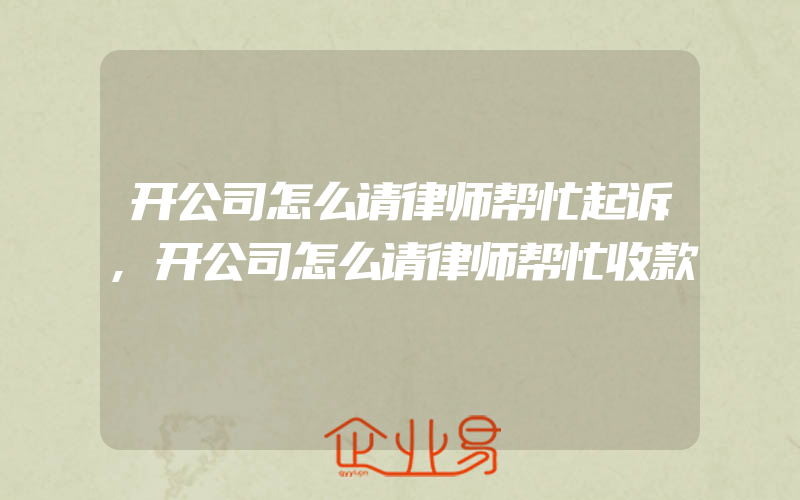 开公司怎么请律师帮忙起诉,开公司怎么请律师帮忙收款