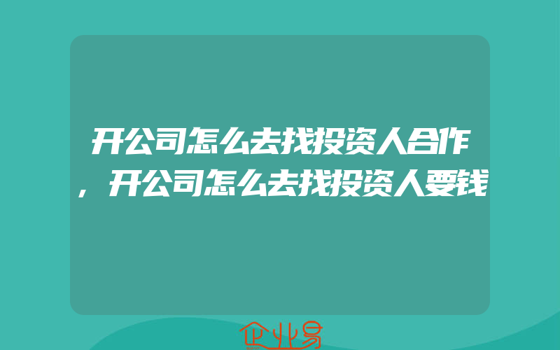 开公司怎么去找投资人合作,开公司怎么去找投资人要钱