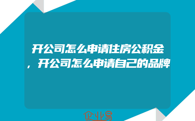 开公司怎么申请住房公积金,开公司怎么申请自己的品牌