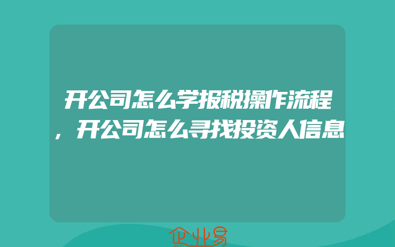 开公司怎么学报税操作流程,开公司怎么寻找投资人信息