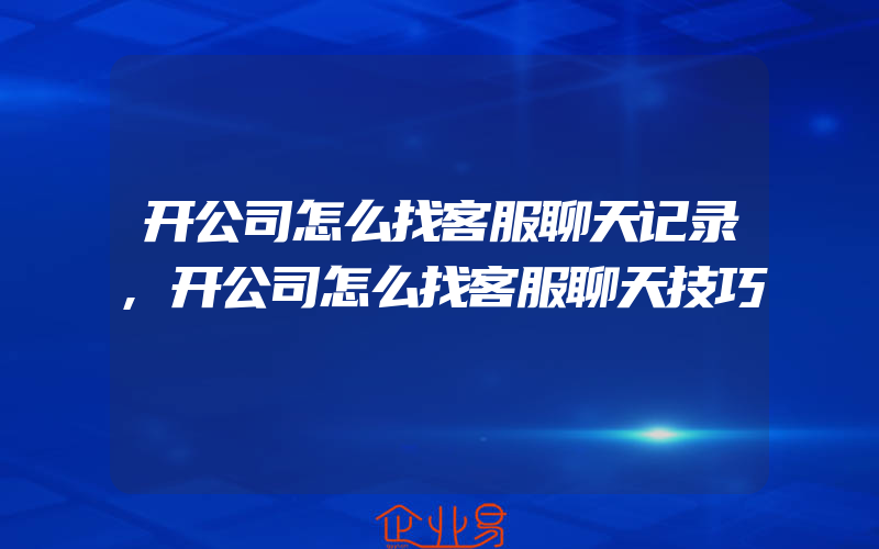 开公司怎么找客服聊天记录,开公司怎么找客服聊天技巧