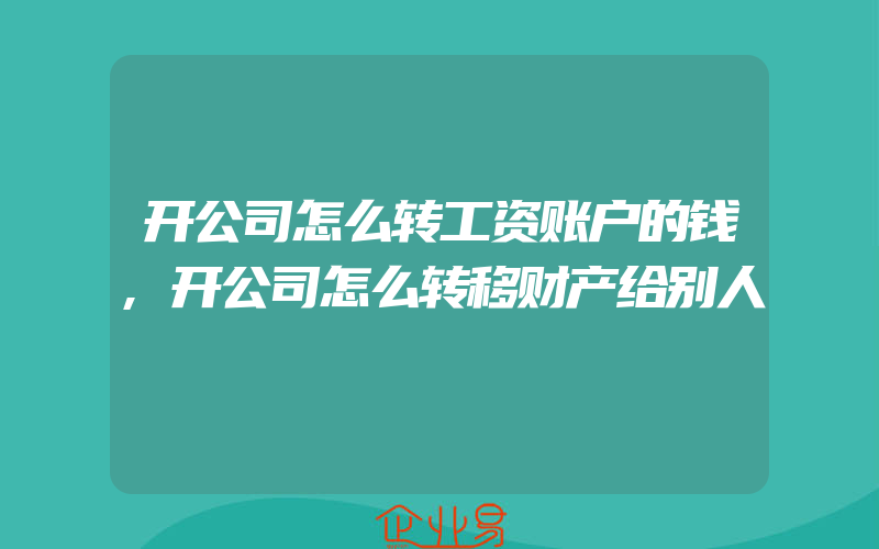 开公司怎么转工资账户的钱,开公司怎么转移财产给别人