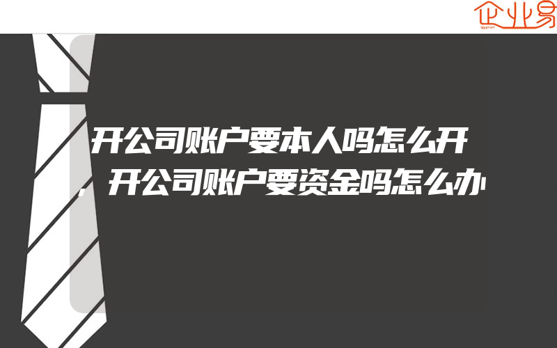 开公司账户要本人吗怎么开,开公司账户要资金吗怎么办