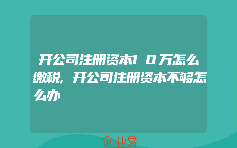 开公司注册资本10万怎么缴税,开公司注册资本不够怎么办