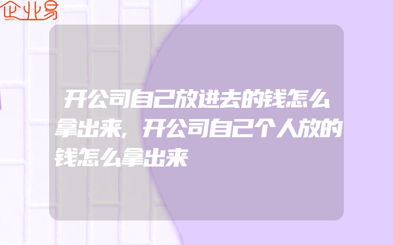 开公司自己放进去的钱怎么拿出来,开公司自己个人放的钱怎么拿出来