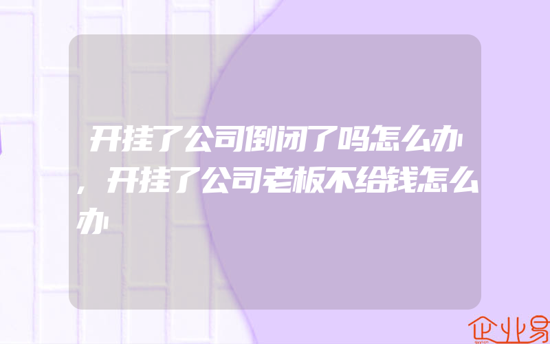 开挂了公司倒闭了吗怎么办,开挂了公司老板不给钱怎么办