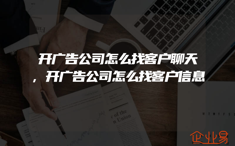 开广告公司怎么找客户聊天,开广告公司怎么找客户信息