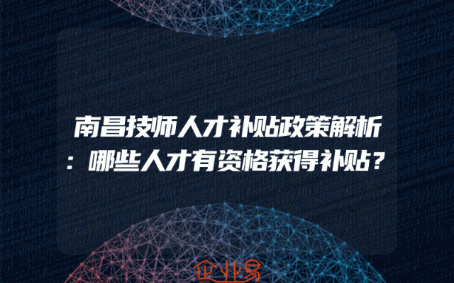 南昌技师人才补贴政策解析：哪些人才有资格获得补贴？