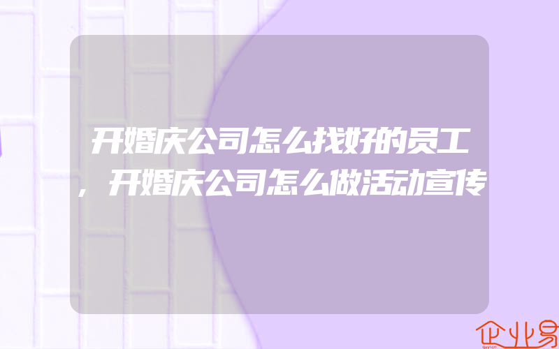 开婚庆公司怎么找好的员工,开婚庆公司怎么做活动宣传