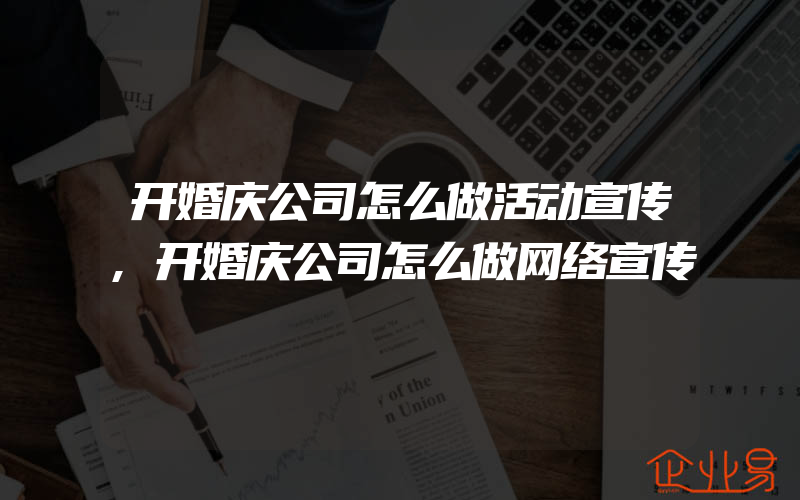 开婚庆公司怎么做活动宣传,开婚庆公司怎么做网络宣传