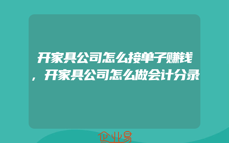 开家具公司怎么接单子赚钱,开家具公司怎么做会计分录