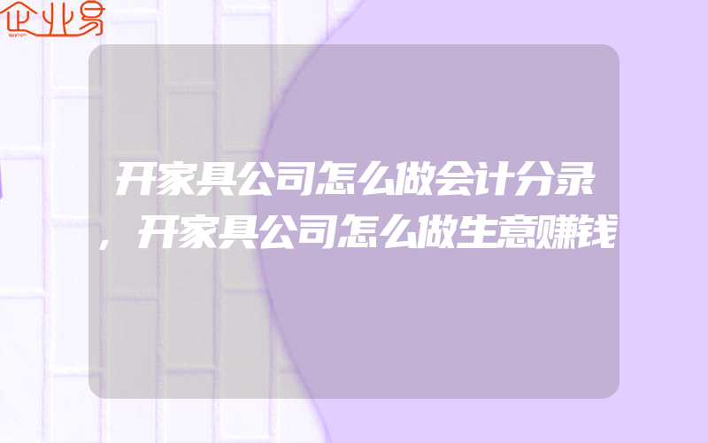 开家具公司怎么做会计分录,开家具公司怎么做生意赚钱