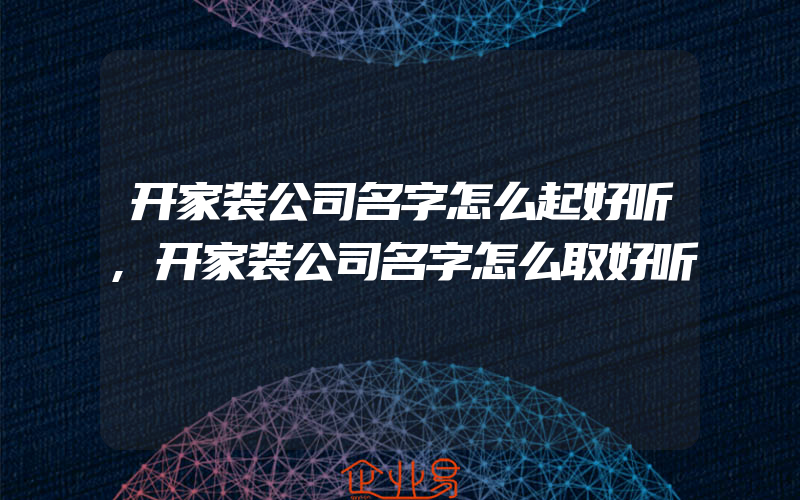 开家装公司名字怎么起好听,开家装公司名字怎么取好听