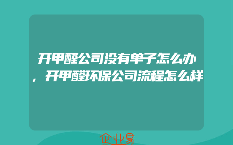 开甲醛公司没有单子怎么办,开甲醛环保公司流程怎么样