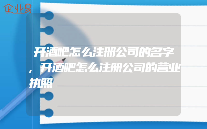 开酒吧怎么注册公司的名字,开酒吧怎么注册公司的营业执照