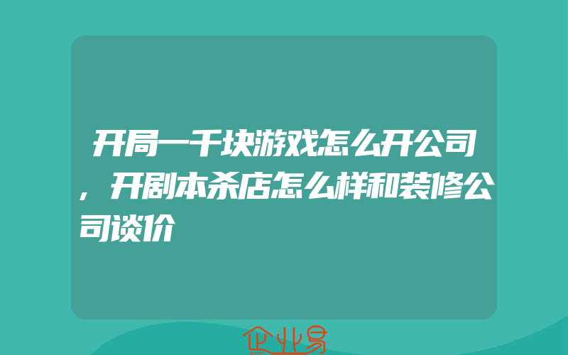 开局一千块游戏怎么开公司,开剧本杀店怎么样和装修公司谈价