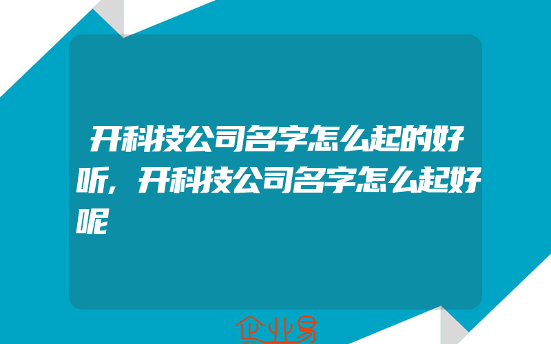 开科技公司名字怎么起的好听,开科技公司名字怎么起好呢