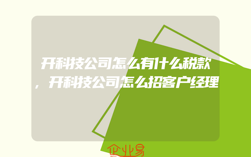 开科技公司怎么有什么税款,开科技公司怎么招客户经理