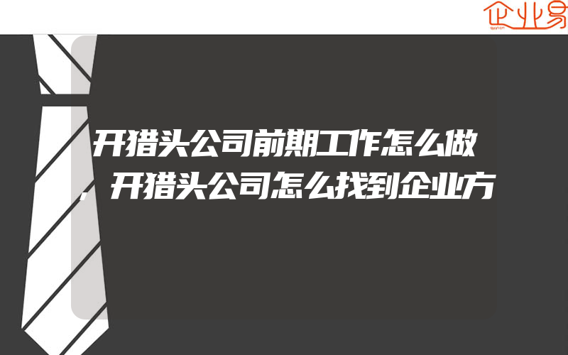 开猎头公司前期工作怎么做,开猎头公司怎么找到企业方