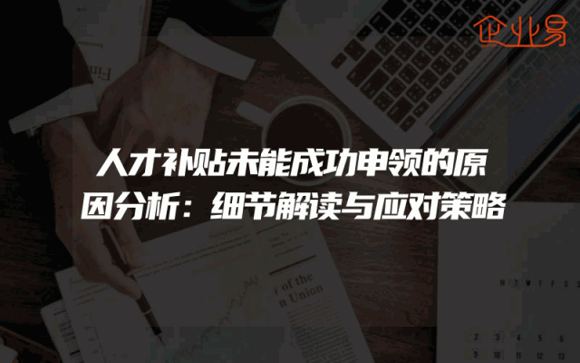 人才补贴未能成功申领的原因分析：细节解读与应对策略