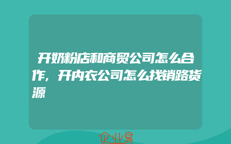 开奶粉店和商贸公司怎么合作,开内衣公司怎么找销路货源