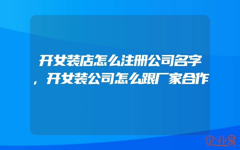 开女装店怎么注册公司名字,开女装公司怎么跟厂家合作