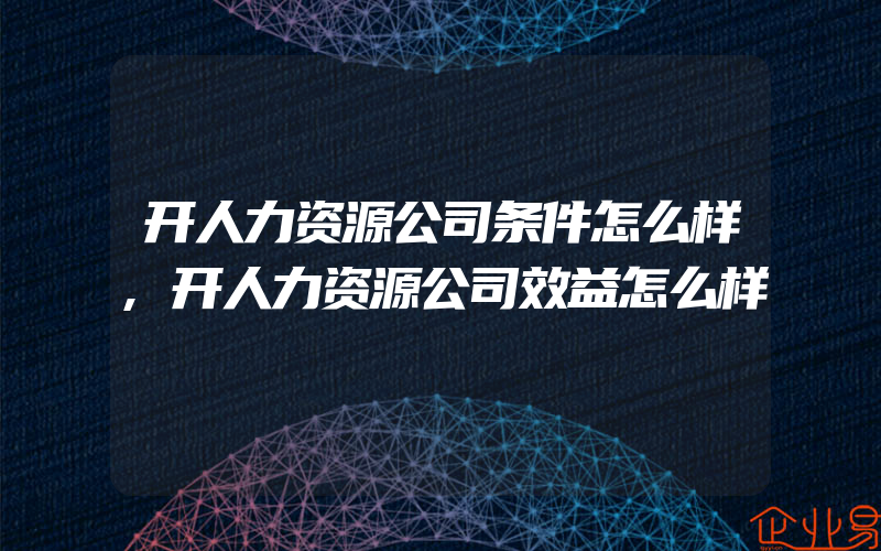 开人力资源公司条件怎么样,开人力资源公司效益怎么样