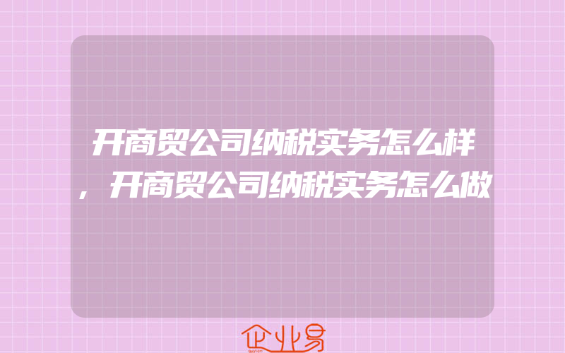 开商贸公司纳税实务怎么样,开商贸公司纳税实务怎么做